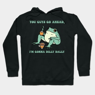 You Guys Go Ahead, I'm Gonna Dilly Dally Hoodie